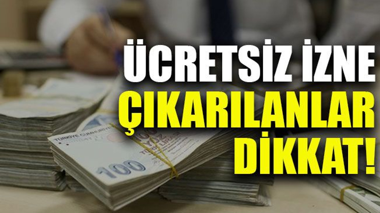 Ücretsiz izne çıkarılanlar dikkat!