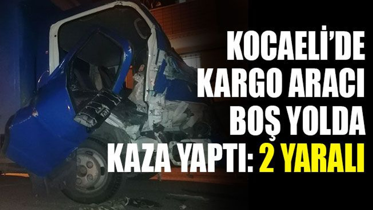Kocaeli’de kargo aracı, boş yolda kaza yaptı: 2 yaralı