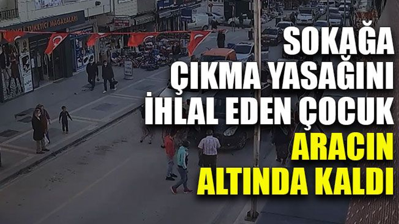Sokağa çıkma yasağını ihlal eden çocuk, aracın altında kaldı