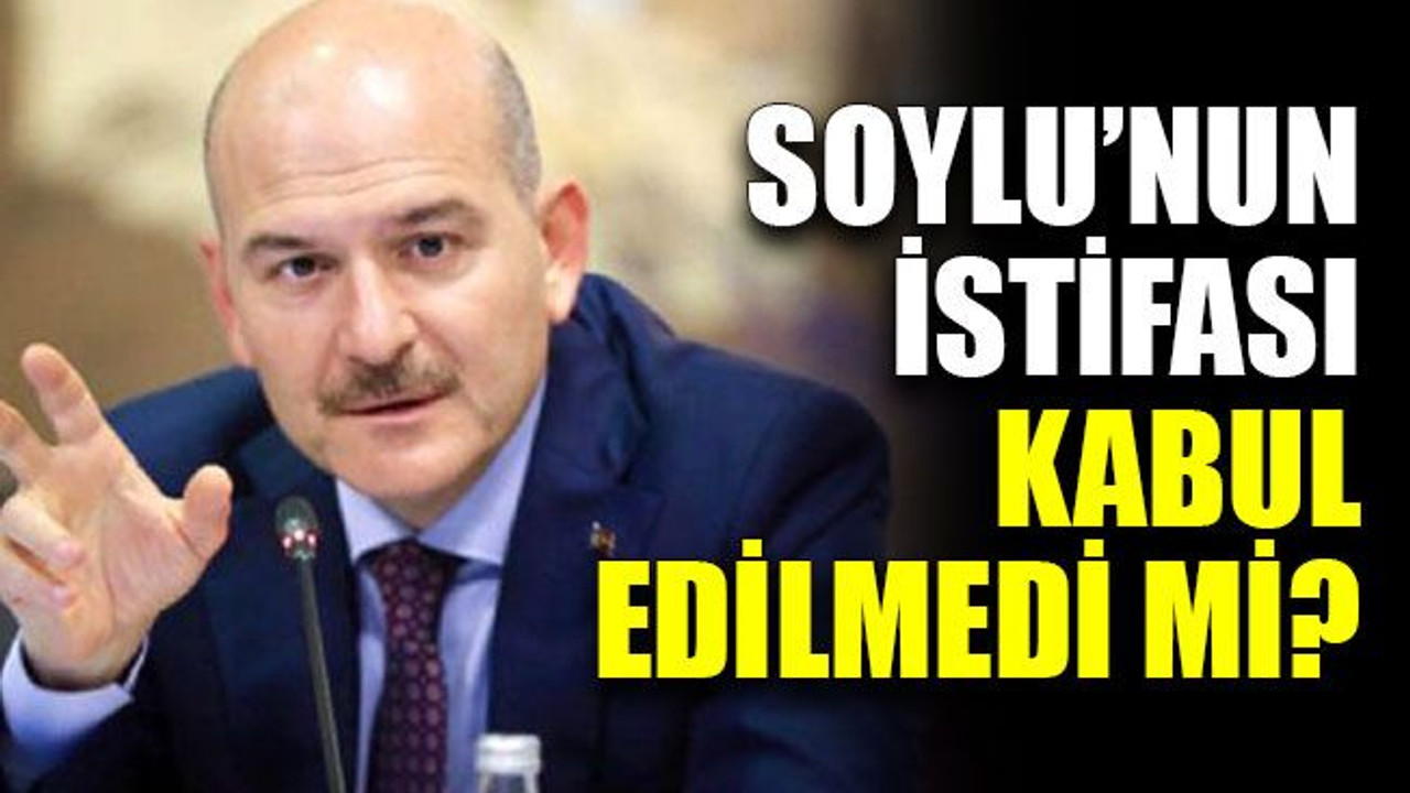 Soylu’nun istifası kabul edilmedi mi?