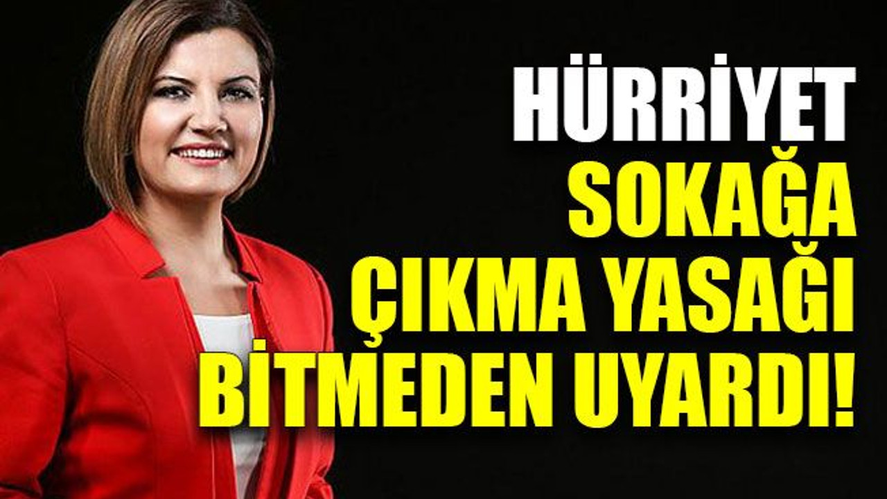 Hürriyet sokağa çıkma yasağı bitmeden uyardı!