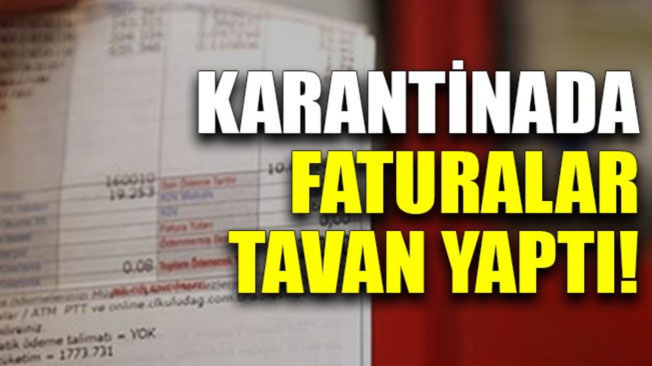 Karantinada faturalar tavan yaptı!
