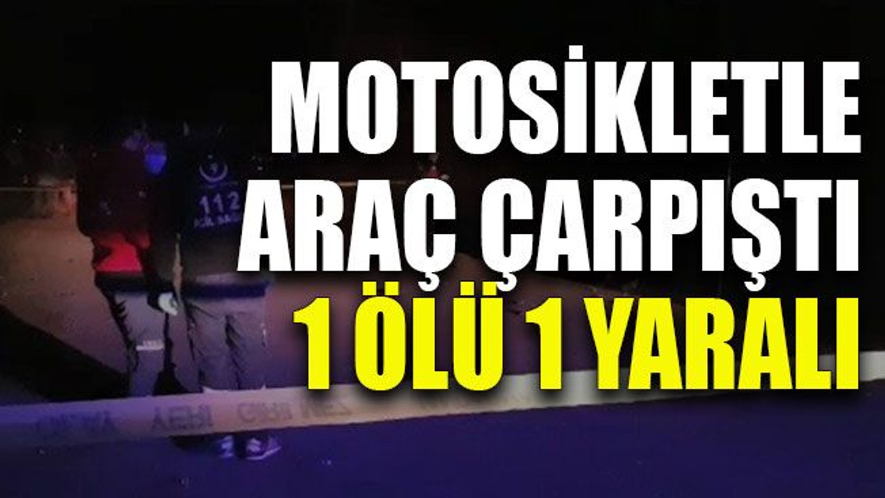 Motosikletle araç çarpıştı 1 ölü 1 yaralı