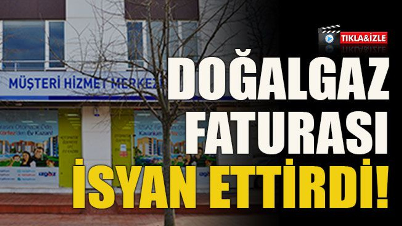 Doğalgaz faturası isyan ettirdi!