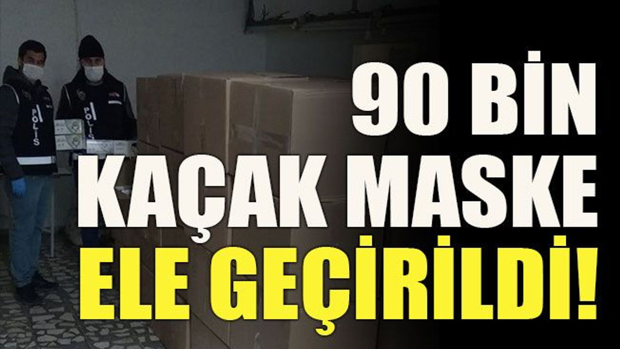 90 bin kaçak maske ele geçirildi!