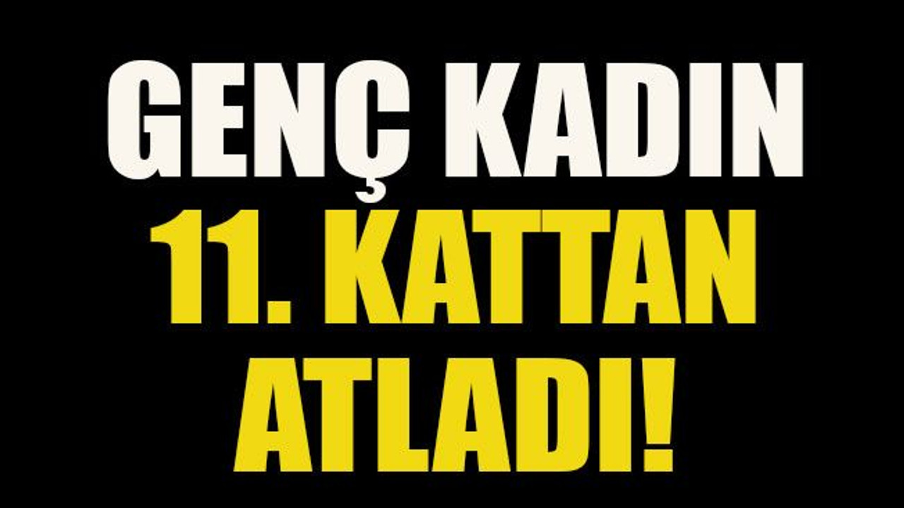 Genç kadın 11. kattan atladı!