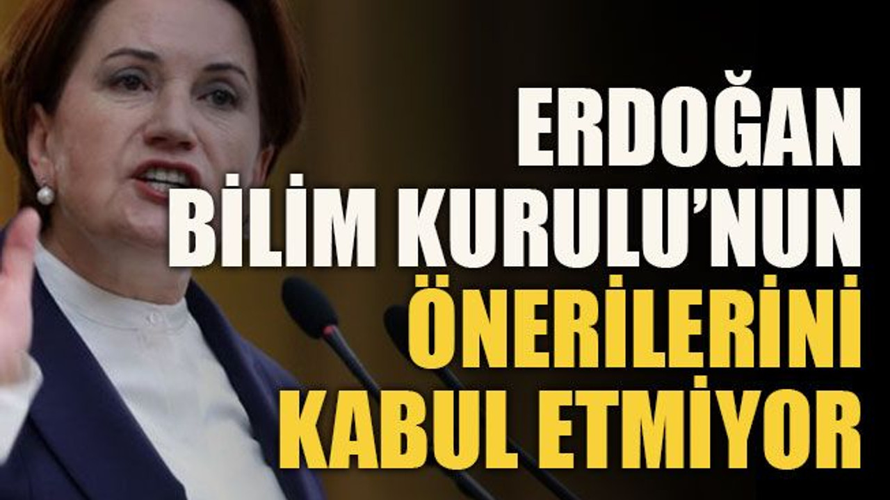 Erdoğan Bilim Kurulu’nun önerilerini kabul etmiyor
