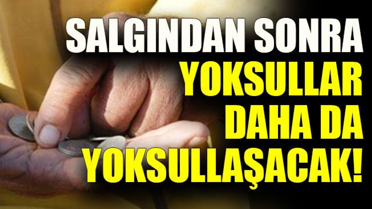 Salgından sonra yoksullar daha da yoksullaşacak!