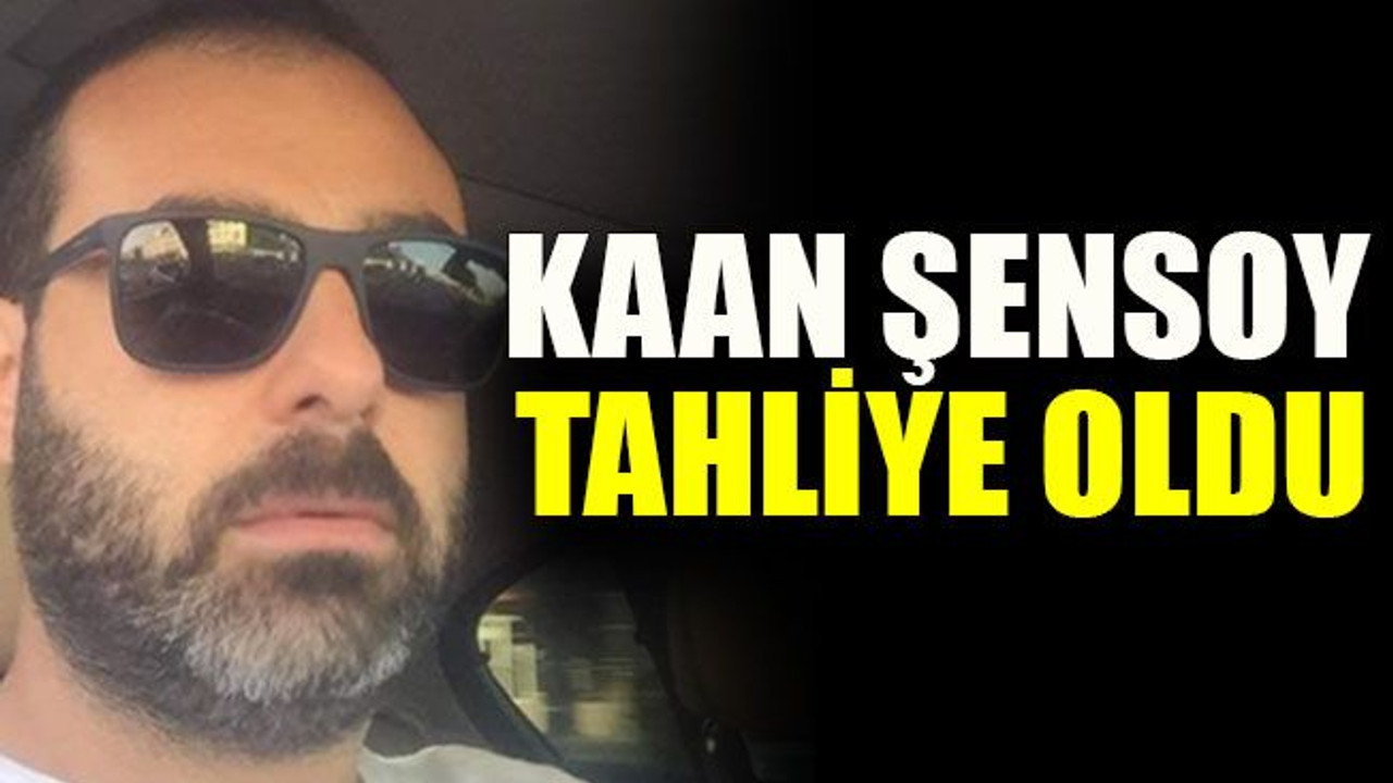 Kaan Şensoy tahliye oldu