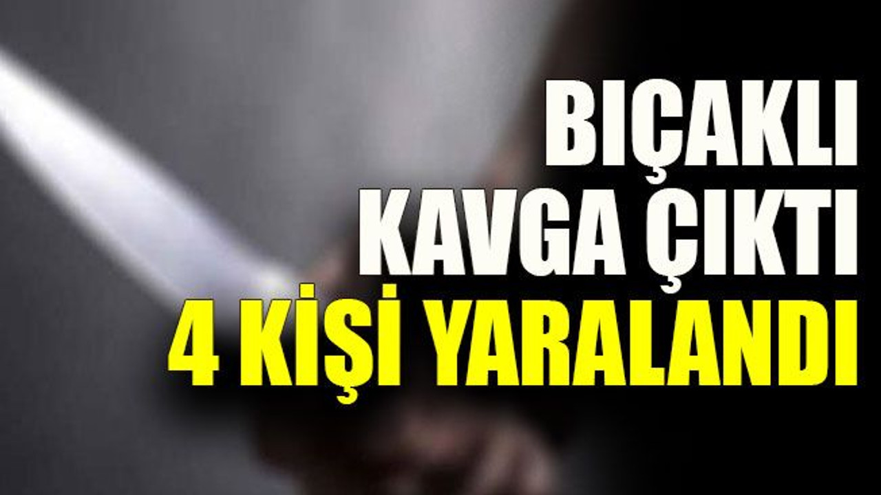Bıçaklı kavga çıktı 4 kişi yaralandı