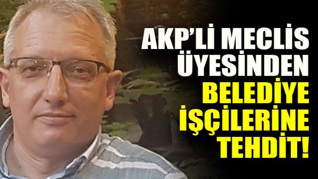 AKP’li meclis üyesinden işçilere tehdit!