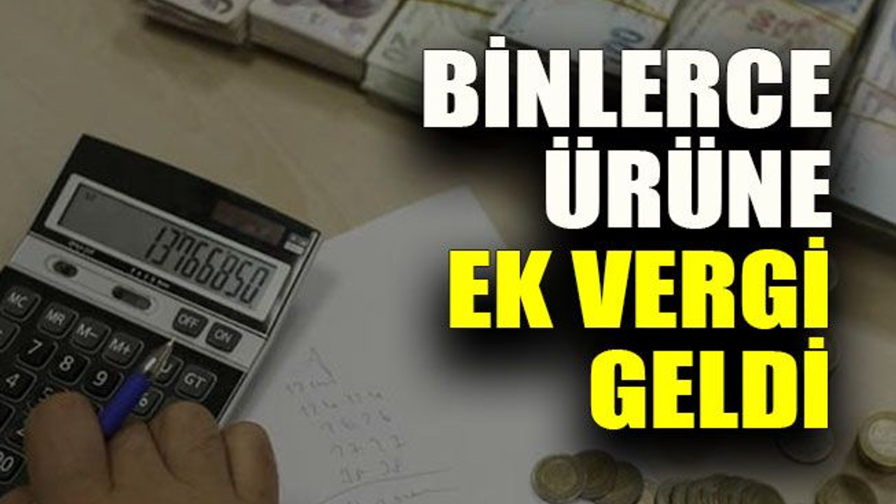 Binlerce ürüne ek vergi geldi