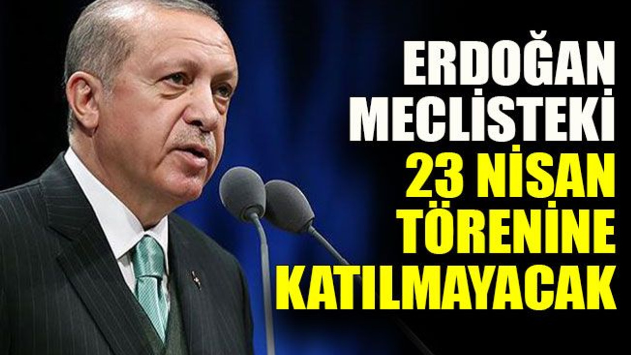 Erdoğan meclisteki 23 Nisan törenine katılmayacak