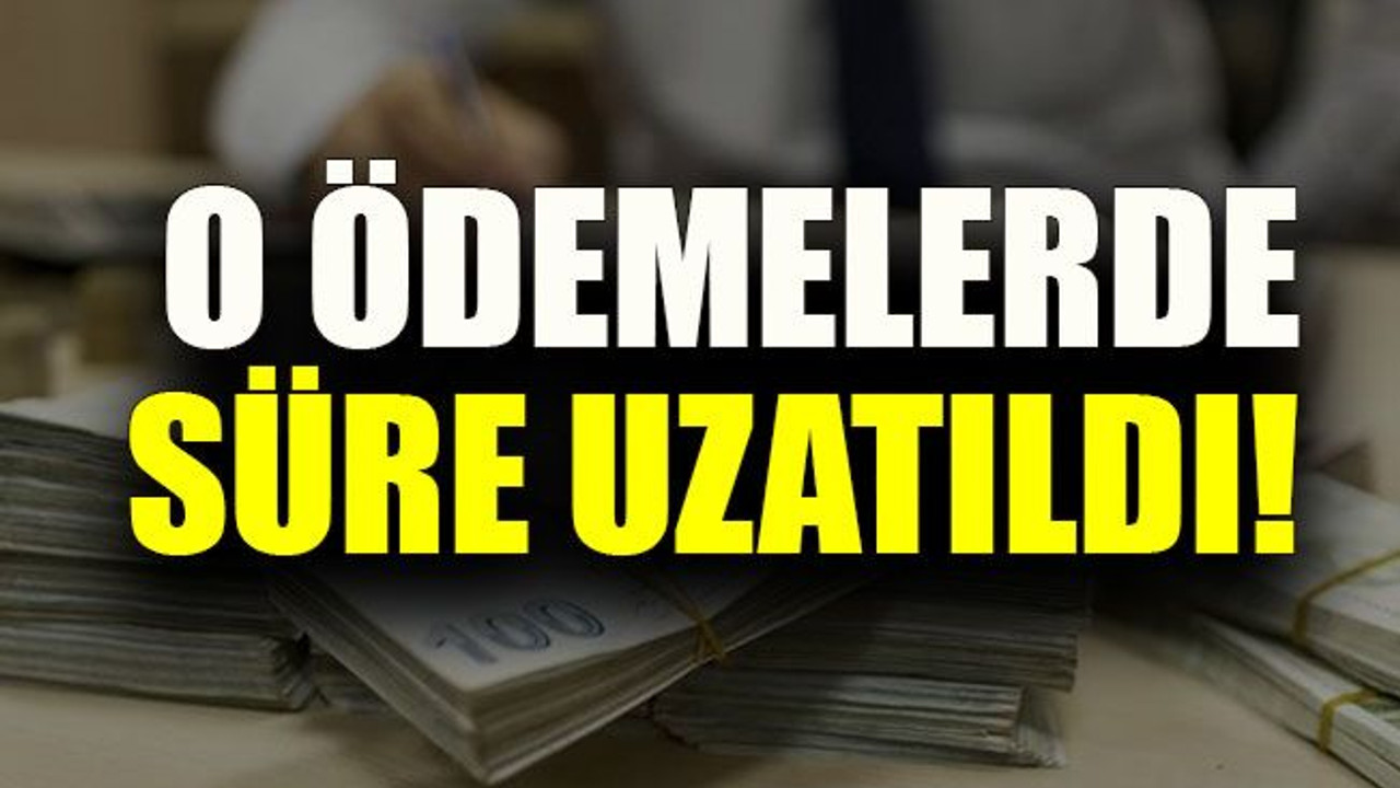 O ödemelerde süre uzatıldı!