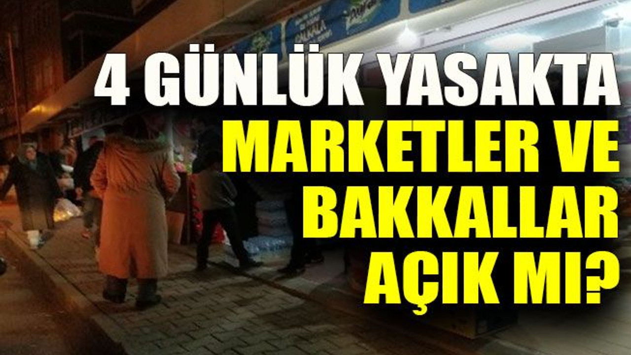 Yasak başlıyor, 4 günlük yasakta marketler ve bakkallar açık mı?