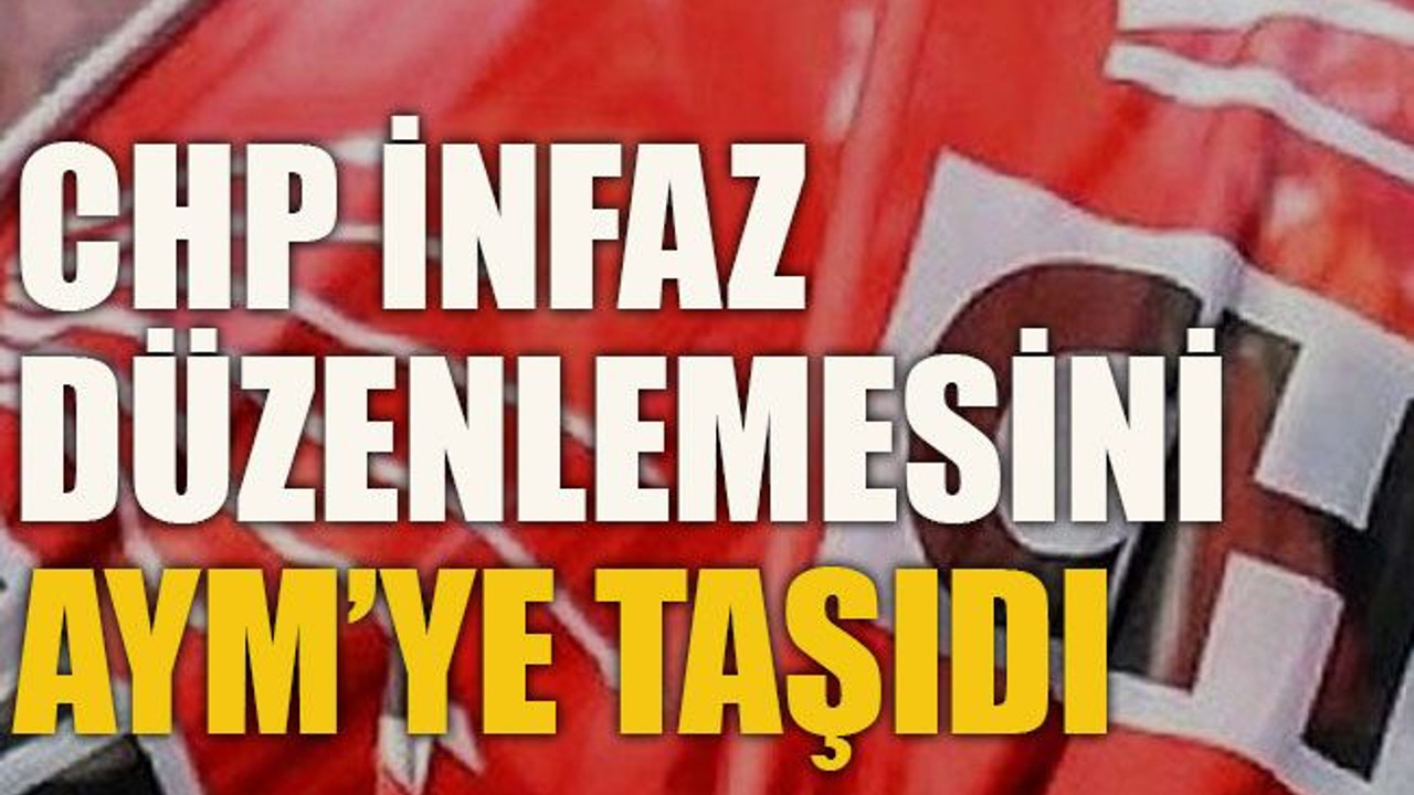 CHP infaz düzenlemesini AYM’ye taşıdı