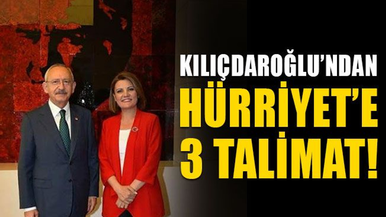 Kılıçdaroğlu’ndan Hürriyet’e, 3 talimat!