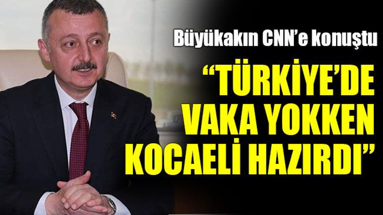 Büyükakın CNN’e konuştu: “Türkiye’de vaka yokken Kocaeli hazırdı”