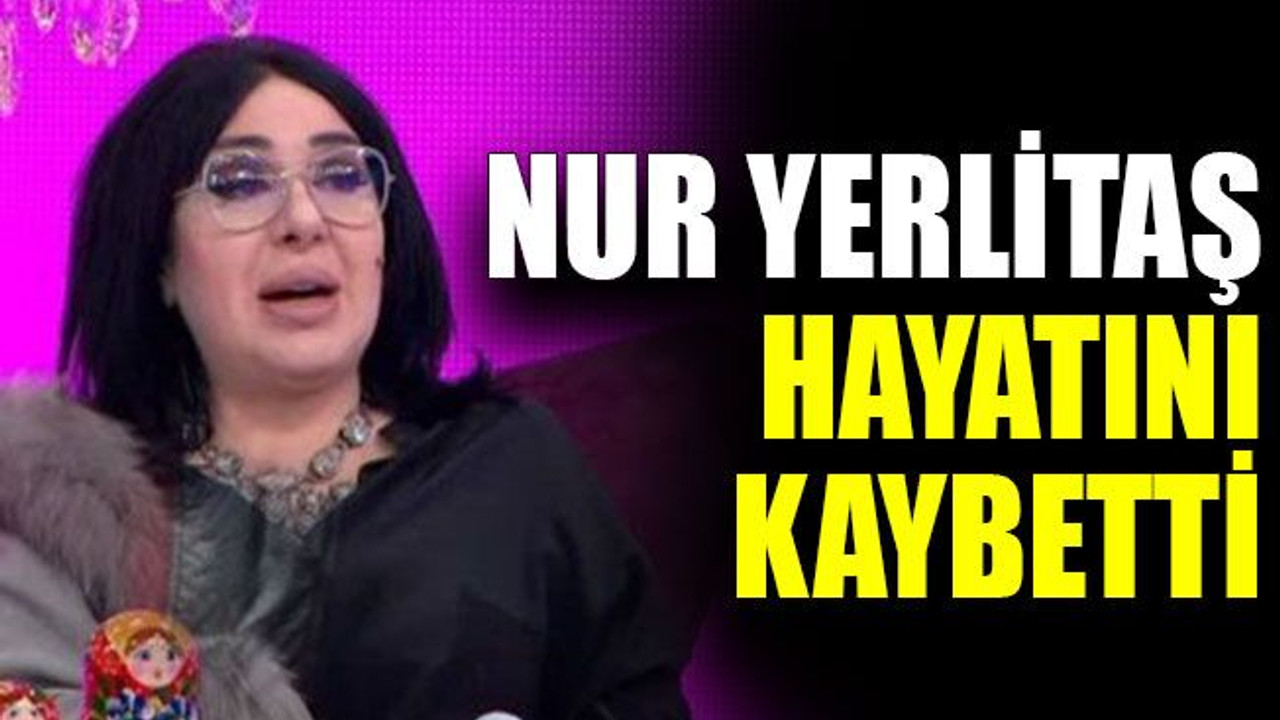 Nur Yerlitaş hayatını kaybetti