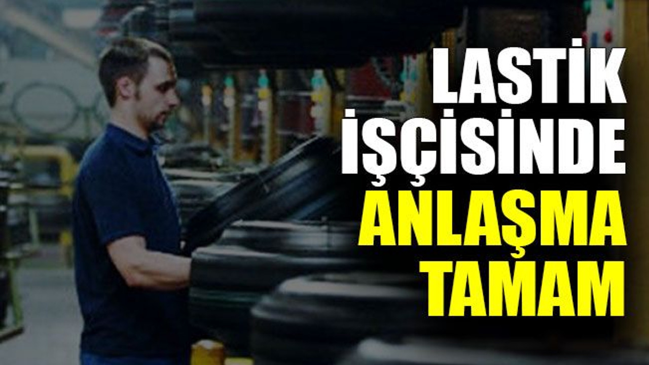 Lastik işçisinde anlaşma tamam