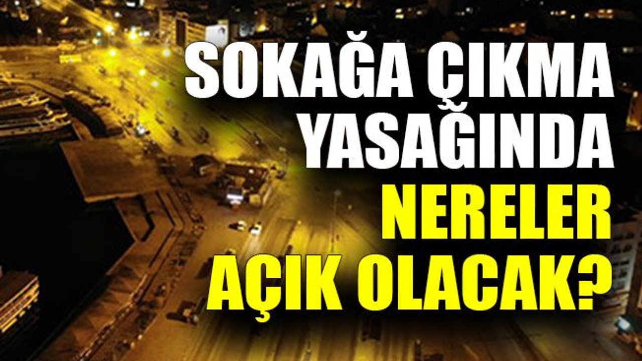 Bakanlıktan yeni genelge! Sokağa çıkma yasağında nereler açık olacak?