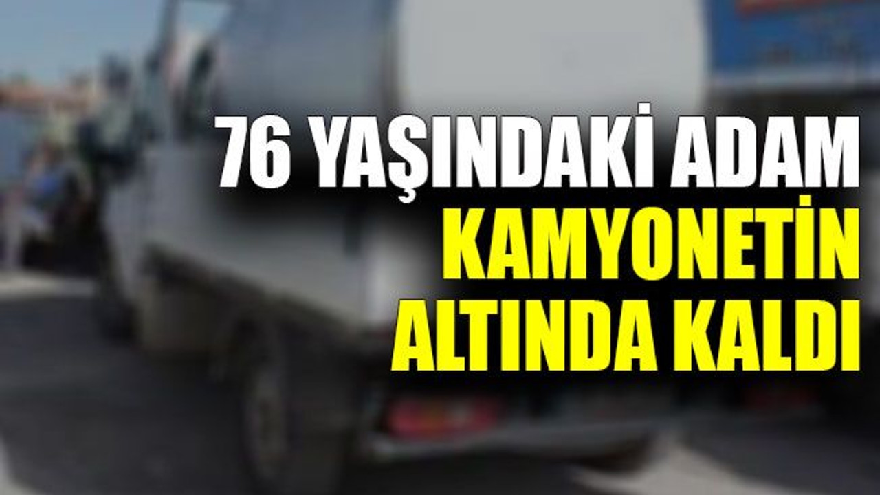 76 yaşındaki adam kamyonetin altında kaldı