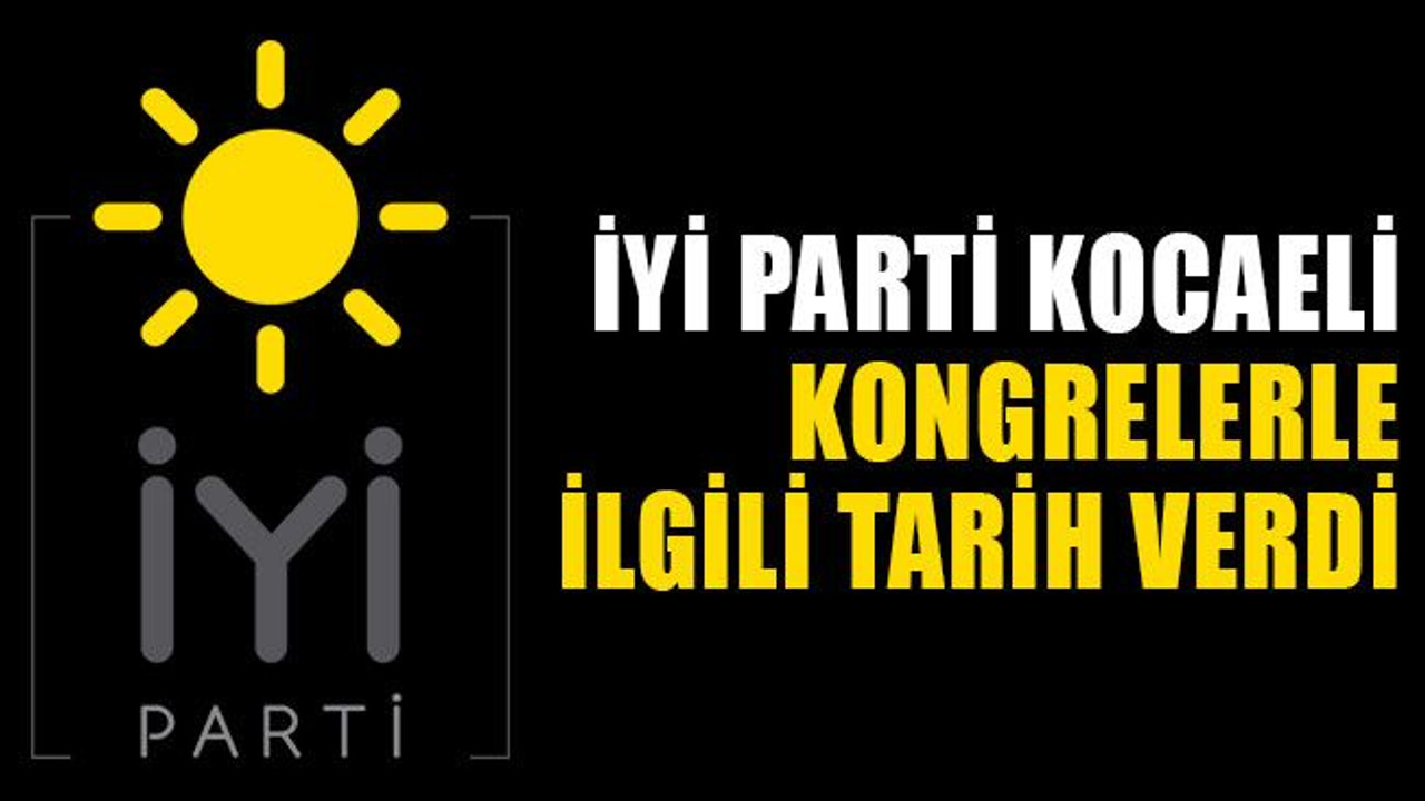 İYİ Parti Kocaeli, kongrelerle ilgili tarih verdi