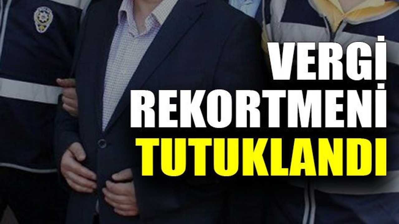 Vergi rekortmeni tutuklandı