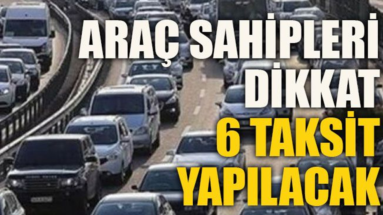 Araç sahipleri dikkat 6 taksit yapılacak