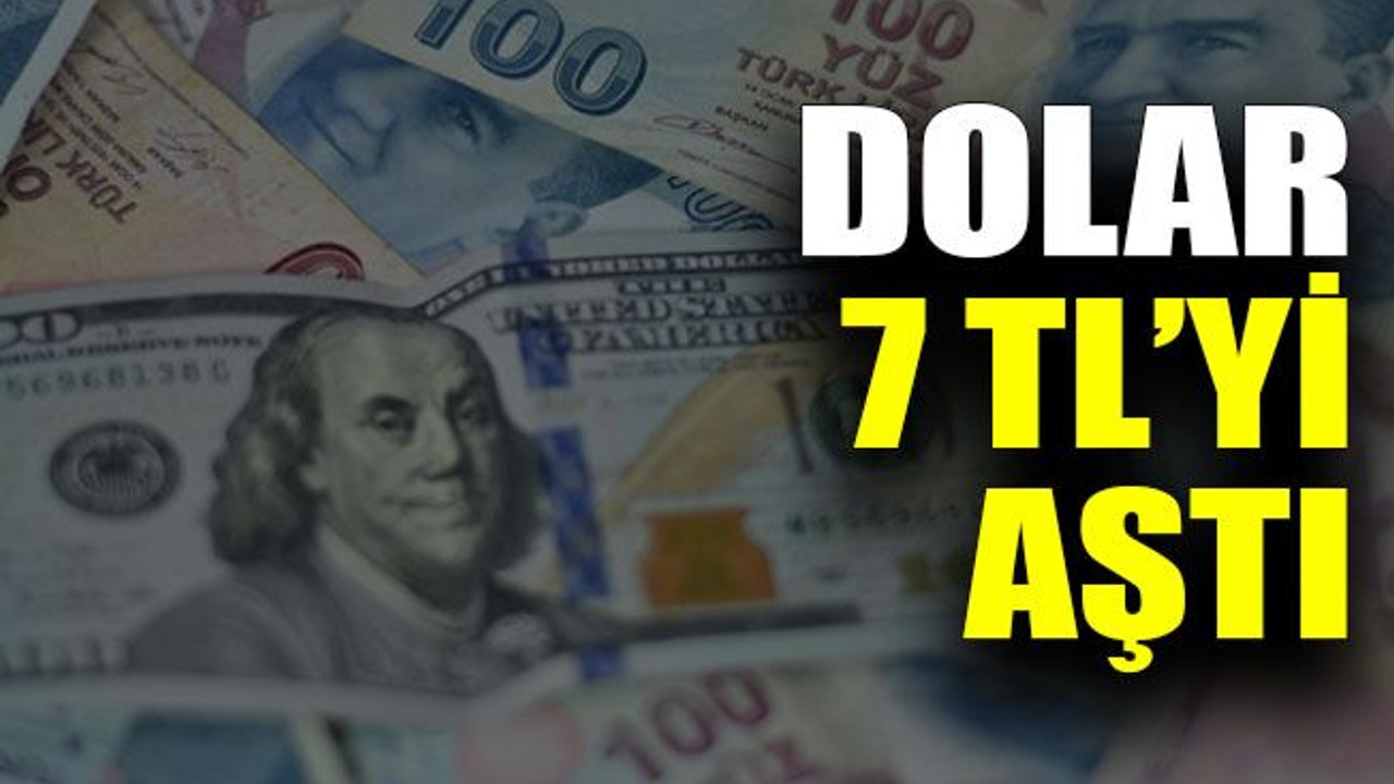 Dolar 7 TL’yi aştı