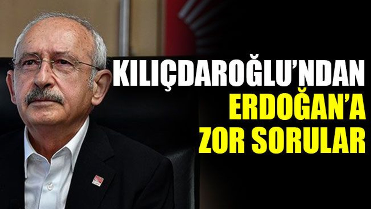 Kılıçdaroğlu’ndan Erdoğan’a zor sorular