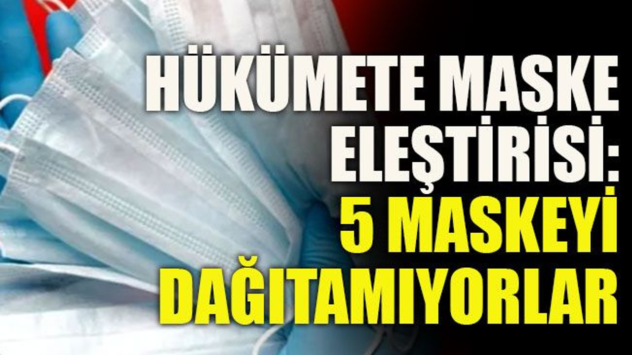 Hükümete maske eleştirisi: 5 maskeyi dağıtamıyorlar