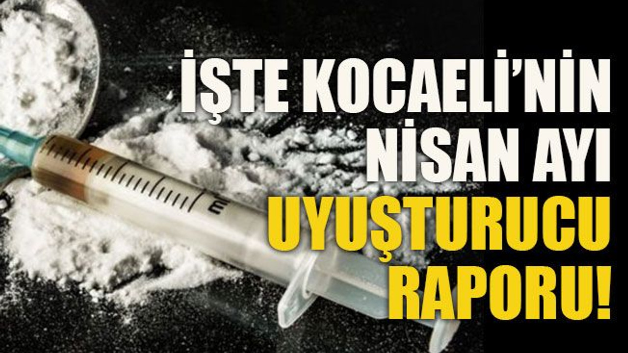 İşte Kocaeli’nin nisan ayı uyuşturucu raporu!