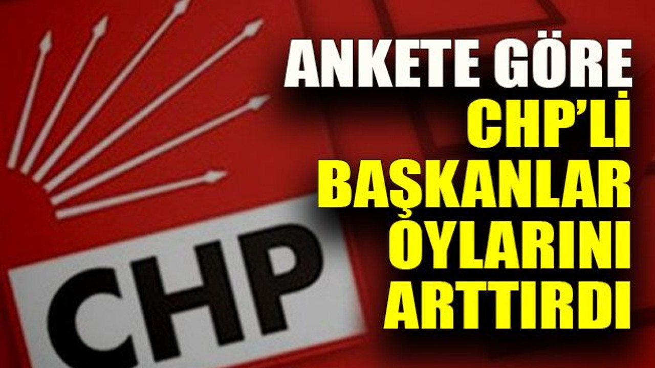 Ankete göre CHP’li başkanlar oylarını arttırdı