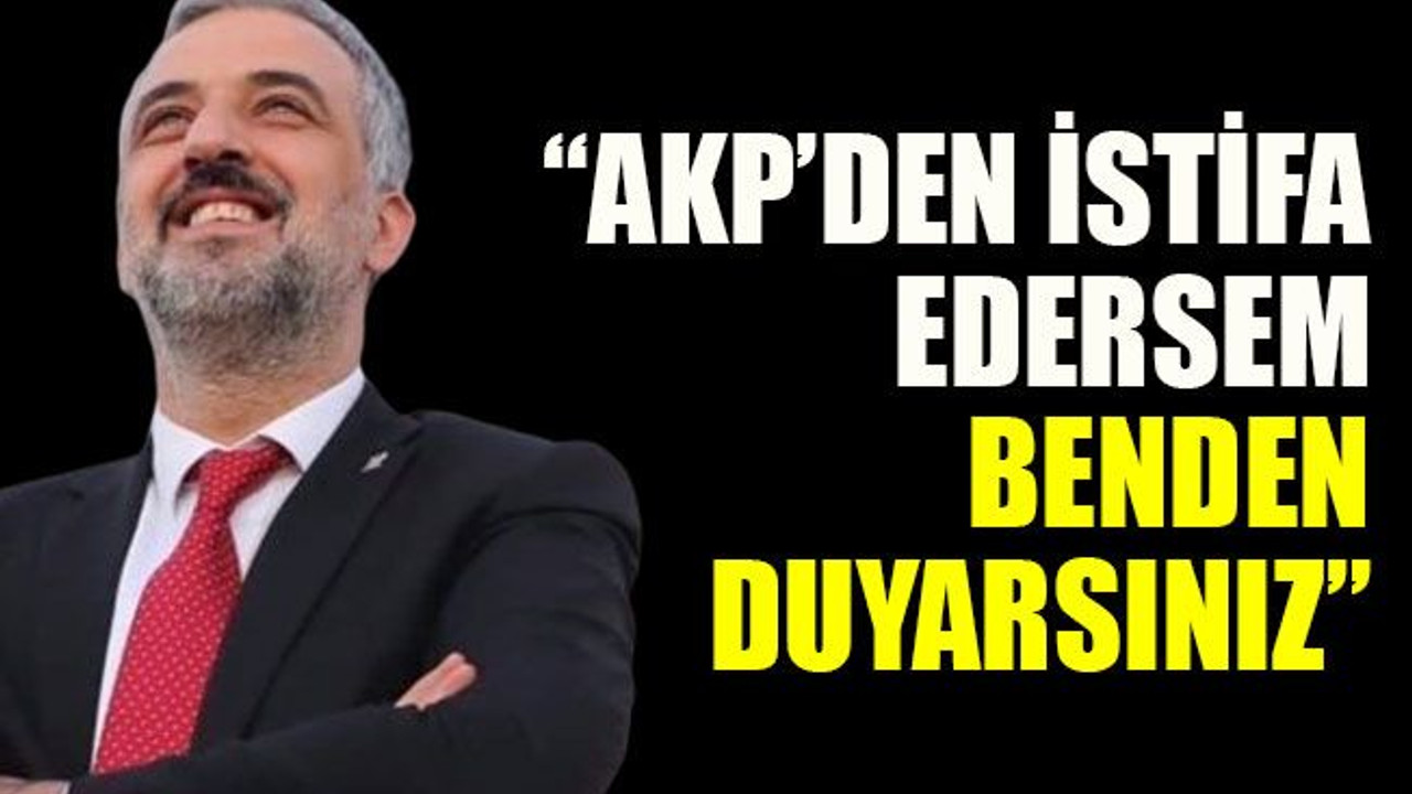 Eski AKP İl Başkanı “AKP’den istifa edersem benden duyarsınız”