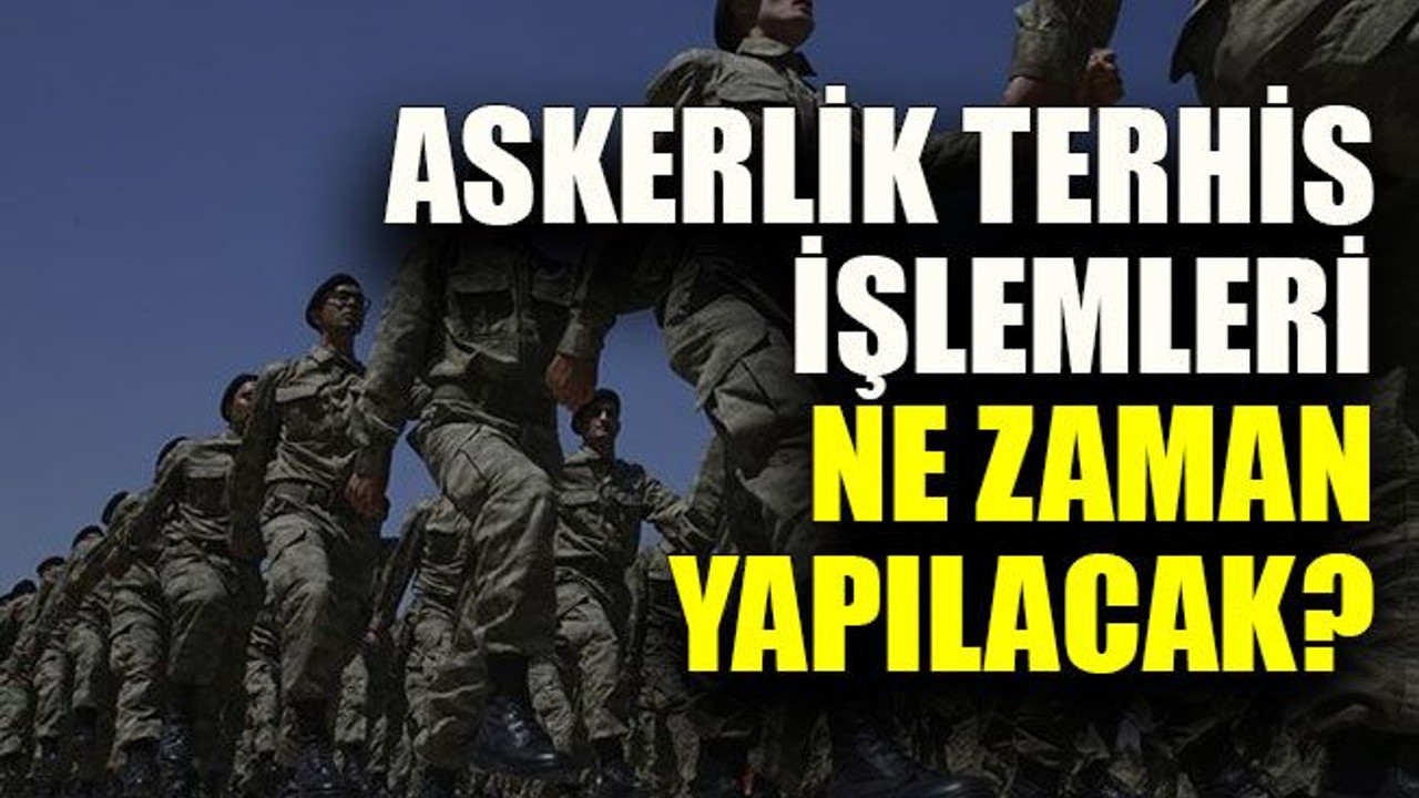 Askerlik terhis işlemleri ne zaman yapılacak?