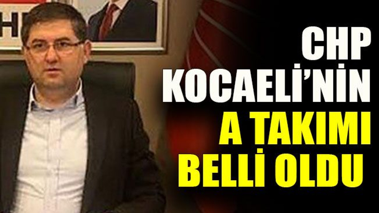 CHP Kocaeli’nin A takımı belli oldu