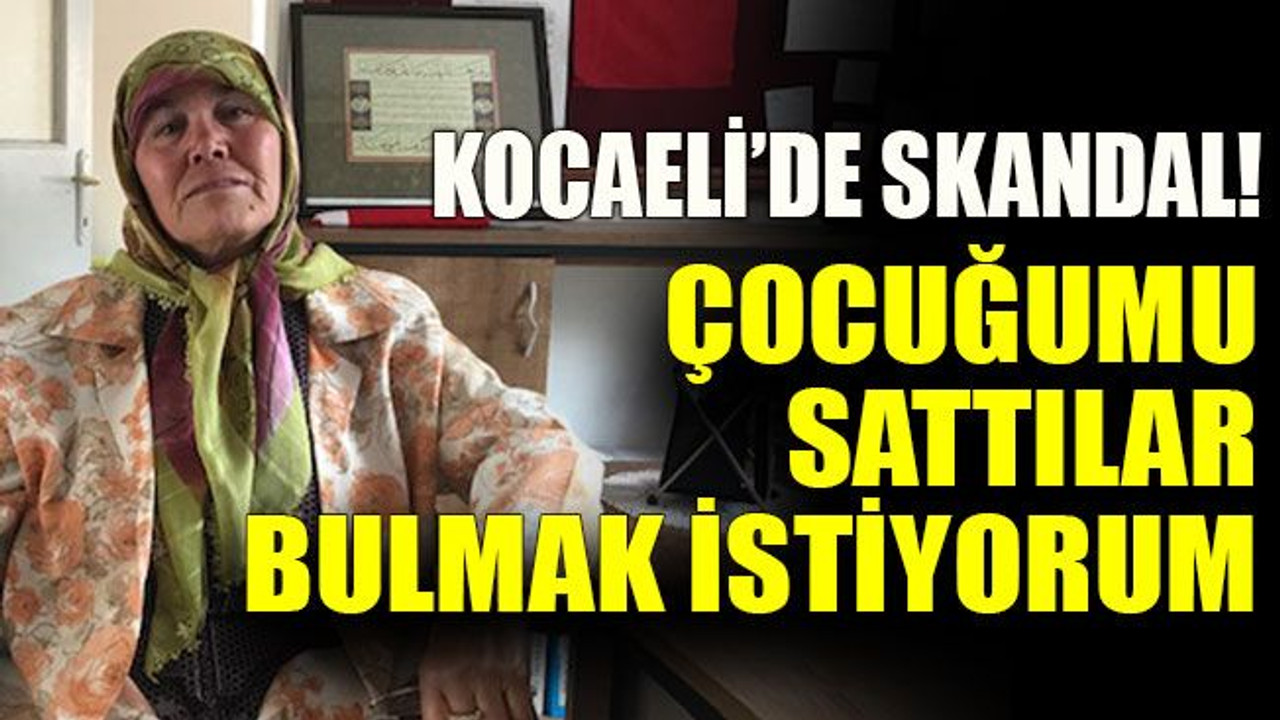 Kocaeli’de skandal! Çocuğumu sattılar bulmak istiyorum