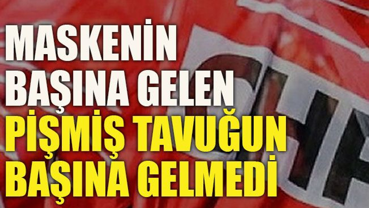 Maskenin başına gelen pişmiş tavuğun başına gelmedi