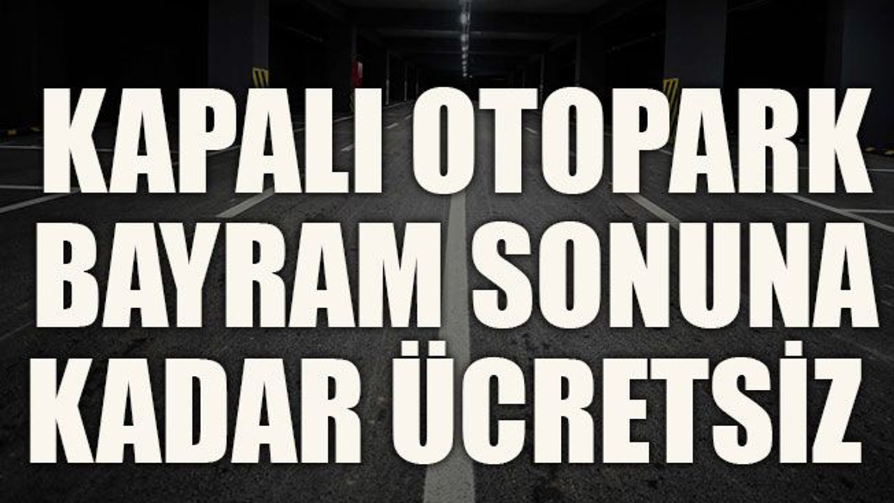 Kapalı otopark bayram sonuna kadar ücretsiz