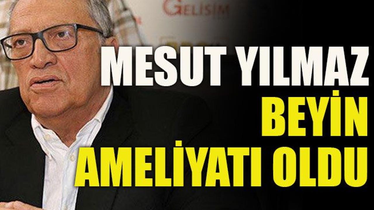 Mesut Yılmaz beyin ameliyatı oldu