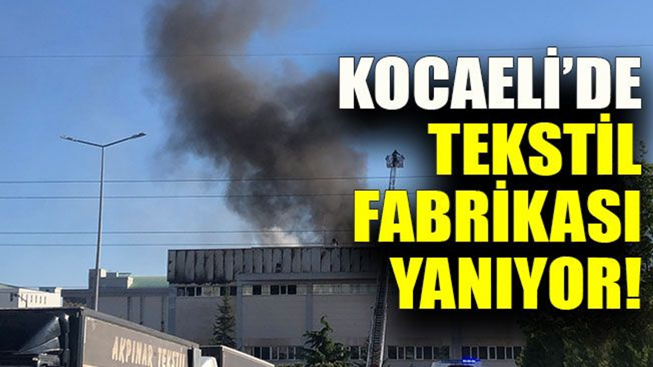 Kocaeli’de tekstil fabrikası yanıyor!