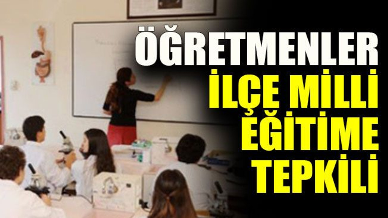 Öğretmenler ilçe milli eğitime tepkili