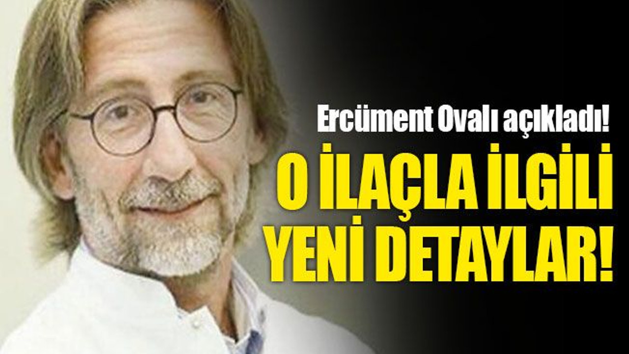 Ercüment Ovalı açıkladı! O ilaçla ilgili yeni detaylar!