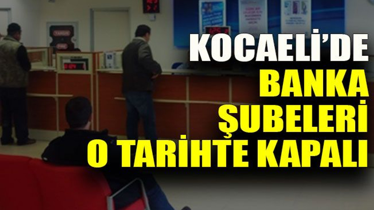 Kocaeli’de banka şubeleri o tarihte kapalı