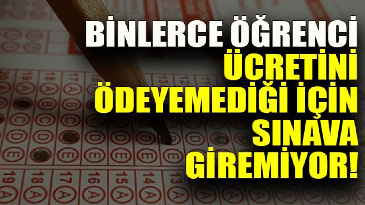 Binlerce öğrenci ücretini ödeyemediği için sınava giremiyor!