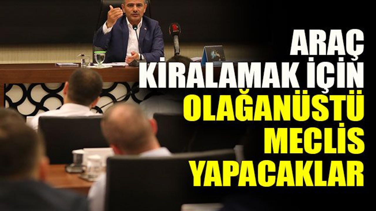 Araç kiralamak için Olağanüstü Meclis yapacaklar