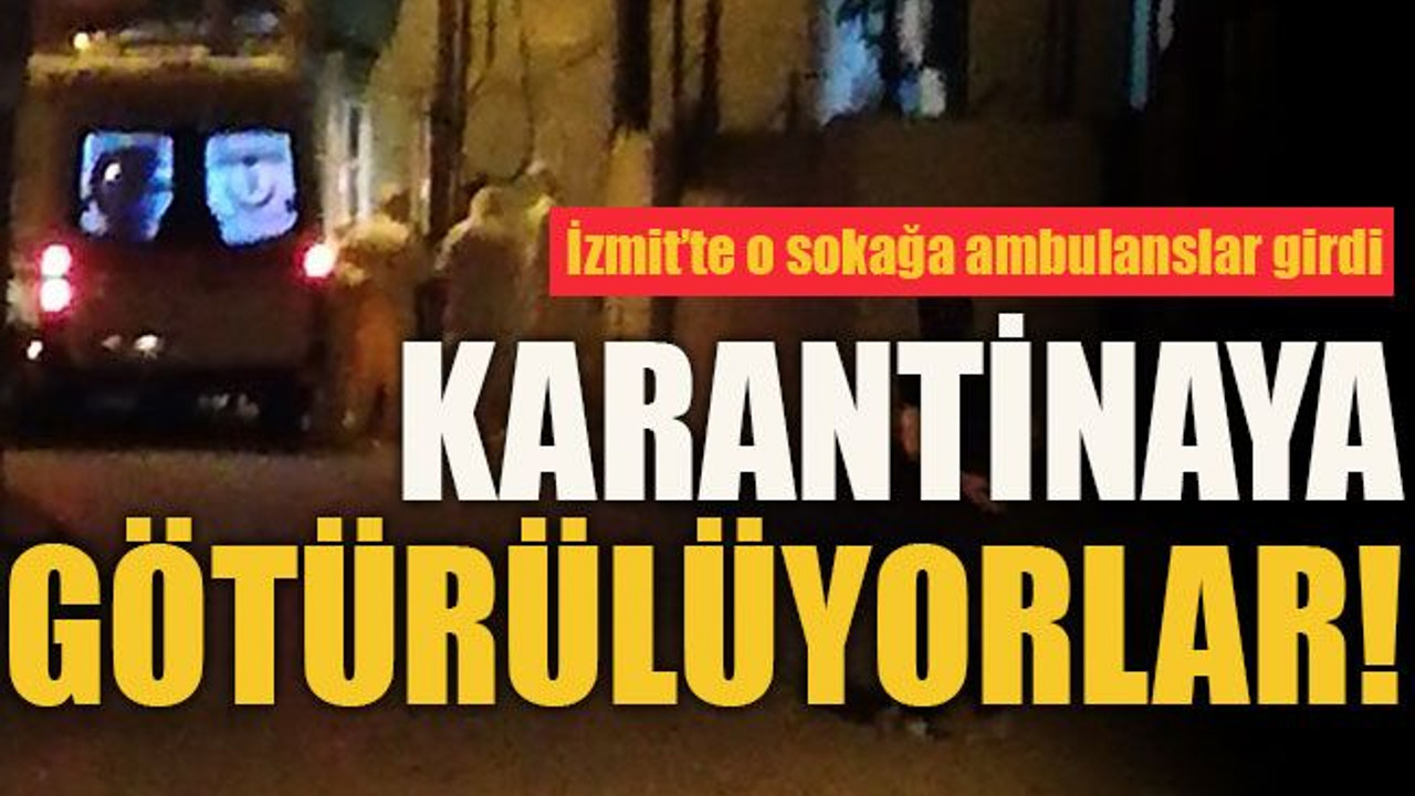 İzmit’te o sokağa ambulanslar girdi... Karantinaya götürülüyorlar!