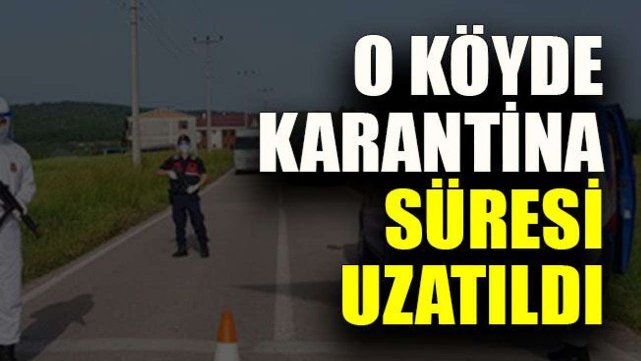O köyde karantina süresi uzatıldı