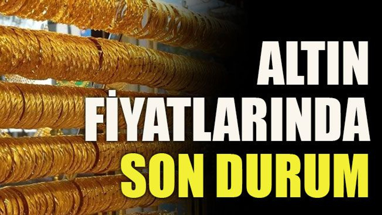 Altın fiyatlarında son durum